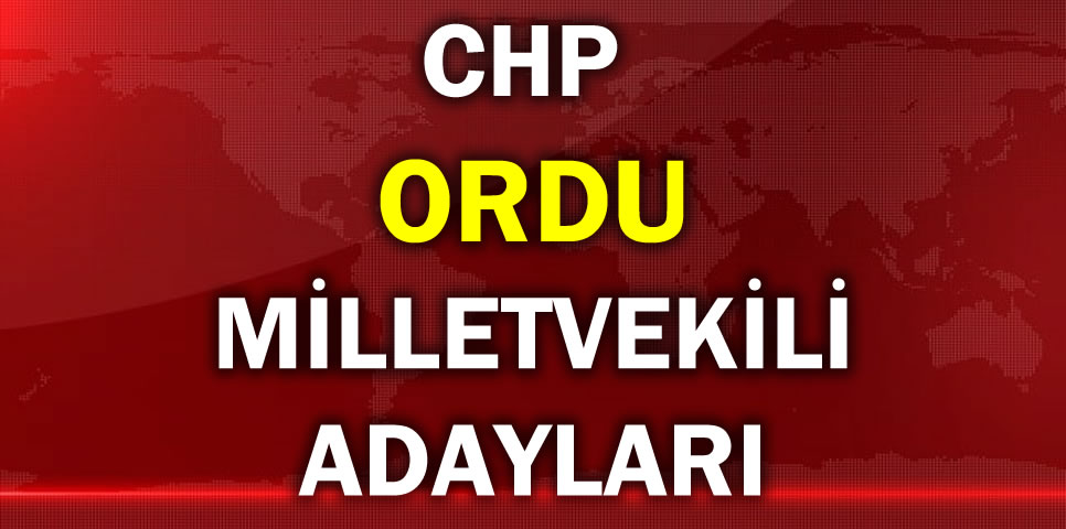 CUMHURİYET HALK PARTİSİ ORDU MİLLETVEKİLİ ADAY LİSTESİ